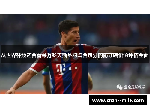 从世界杯预选赛看莱万多夫斯基对阵西班牙的防守端价值评估全面