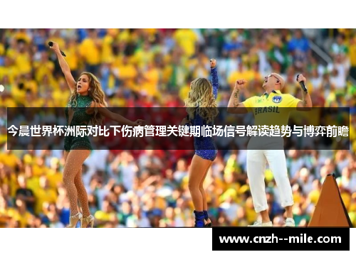 今晨世界杯洲际对比下伤病管理关键期临场信号解读趋势与博弈前瞻