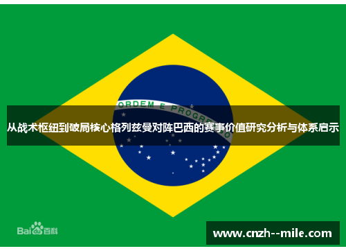 从战术枢纽到破局核心格列兹曼对阵巴西的赛事价值研究分析与体系启示