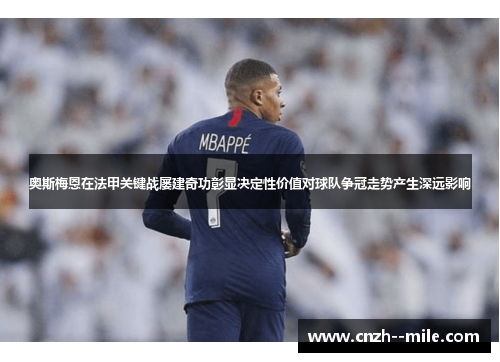 奥斯梅恩在法甲关键战屡建奇功彰显决定性价值对球队争冠走势产生深远影响