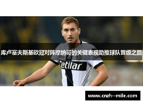 库卢塞夫斯基欧冠对阵摩纳哥的关键表现助推球队晋级之路