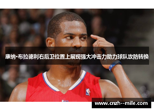 康纳·布拉德利右后卫位置上展现强大冲击力助力球队攻防转换