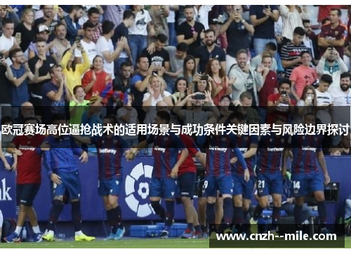 欧冠赛场高位逼抢战术的适用场景与成功条件关键因素与风险边界探讨
