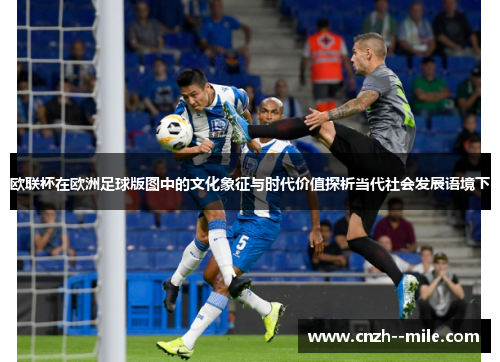 欧联杯在欧洲足球版图中的文化象征与时代价值探析当代社会发展语境下