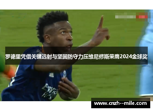 罗德里凭借关键远射与坚固防守力压维尼修斯荣膺2024金球奖