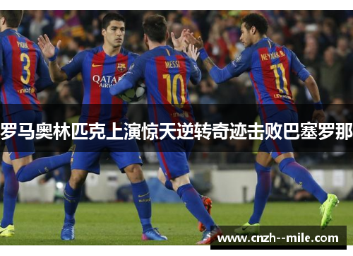 罗马奥林匹克上演惊天逆转奇迹击败巴塞罗那