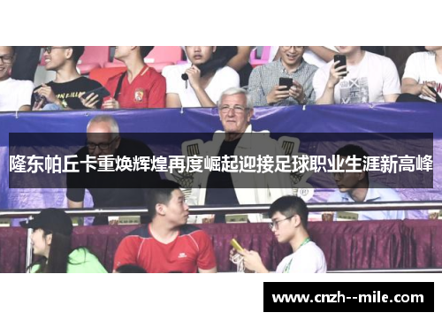 隆东帕丘卡重焕辉煌再度崛起迎接足球职业生涯新高峰