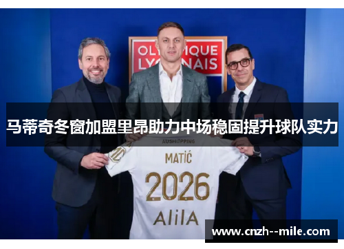 马蒂奇冬窗加盟里昂助力中场稳固提升球队实力