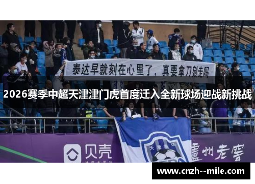 2026赛季中超天津津门虎首度迁入全新球场迎战新挑战