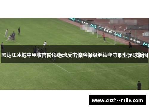 黑龙江冰城中甲收官阶段绝地反击惊险保级继续坚守职业足球版图