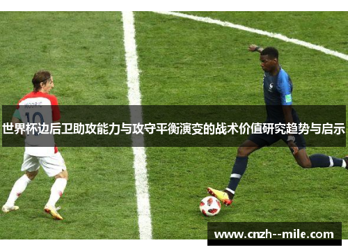 世界杯边后卫助攻能力与攻守平衡演变的战术价值研究趋势与启示
