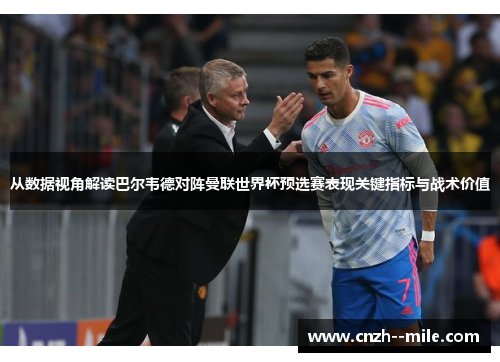 从数据视角解读巴尔韦德对阵曼联世界杯预选赛表现关键指标与战术价值