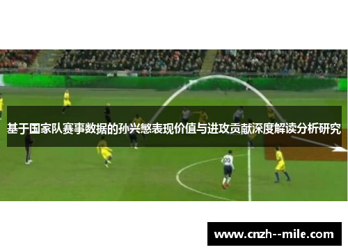 基于国家队赛事数据的孙兴慜表现价值与进攻贡献深度解读分析研究